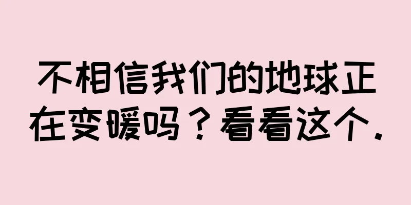 不相信我们的地球正在变暖吗？看看这个。