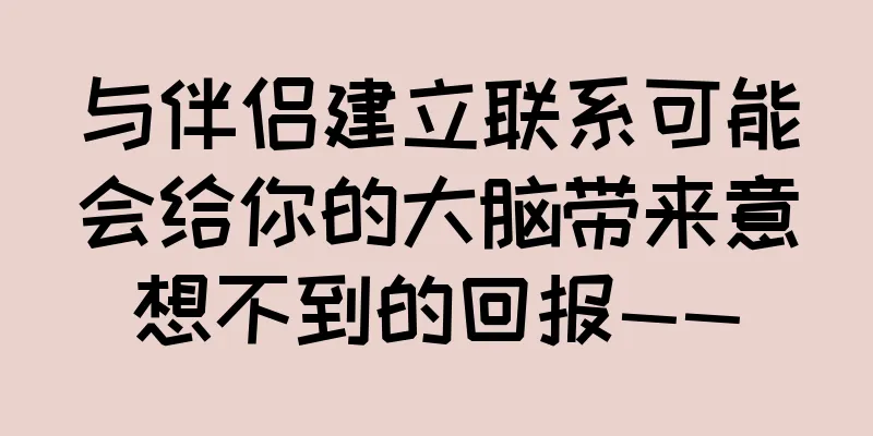 与伴侣建立联系可能会给你的大脑带来意想不到的回报——