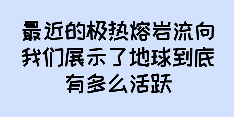 最近的极热熔岩流向我们展示了地球到底有多么活跃