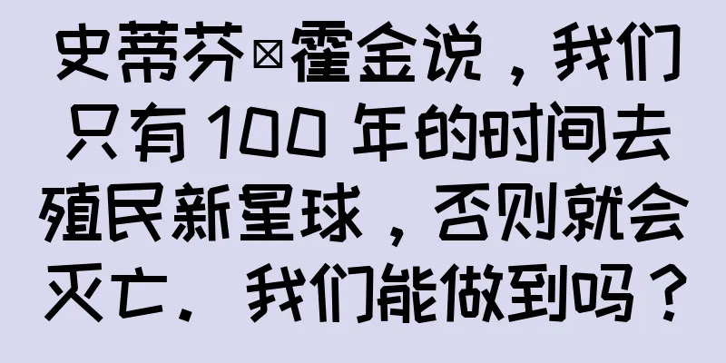 史蒂芬·霍金说，我们只有 100 年的时间去殖民新星球，否则就会灭亡。我们能做到吗？