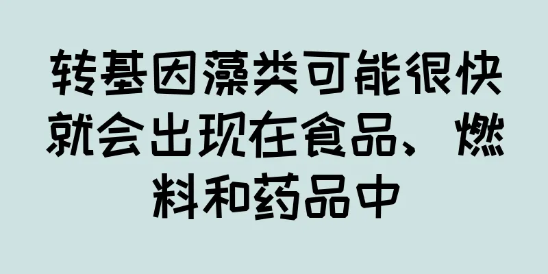 转基因藻类可能很快就会出现在食品、燃料和药品中