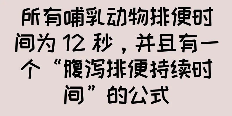 所有哺乳动物排便时间为 12 秒，并且有一个“腹泻排便持续时间”的公式