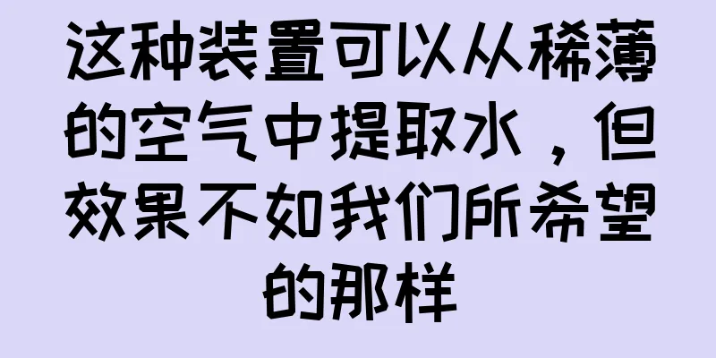 这种装置可以从稀薄的空气中提取水，但效果不如我们所希望的那样