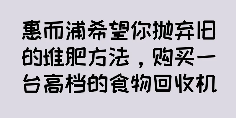 惠而浦希望你抛弃旧的堆肥方法，购买一台高档的食物回收机