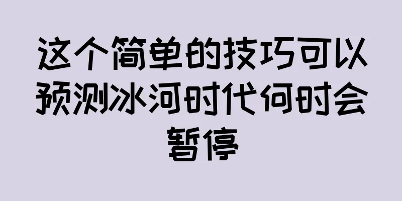 这个简单的技巧可以预测冰河时代何时会暂停