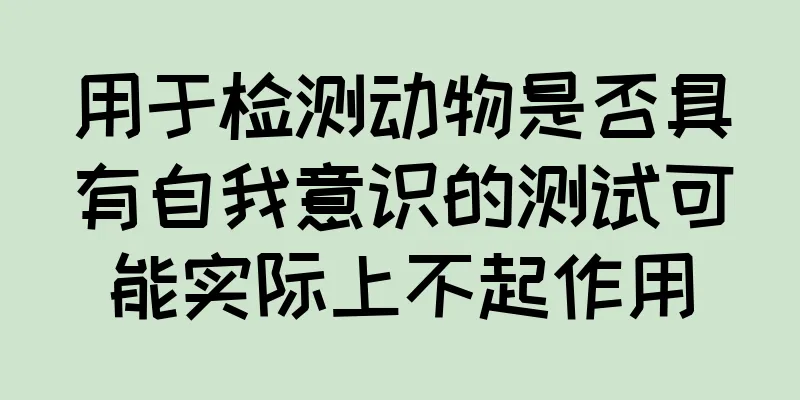 用于检测动物是否具有自我意识的测试可能实际上不起作用