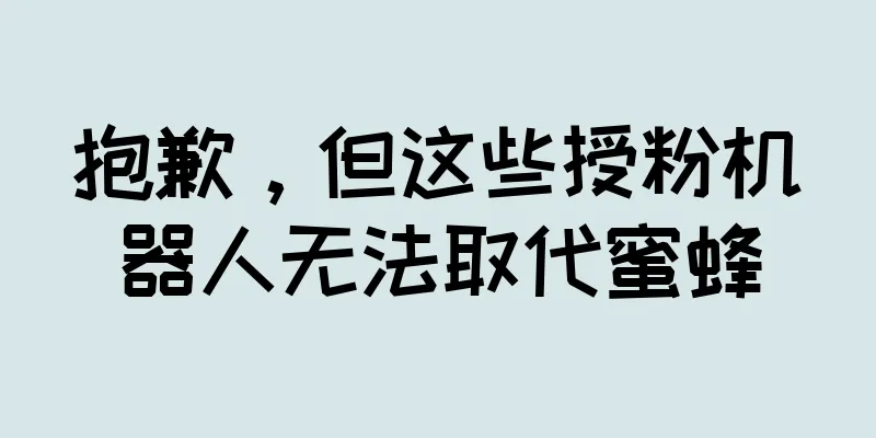 抱歉，但这些授粉机器人无法取代蜜蜂