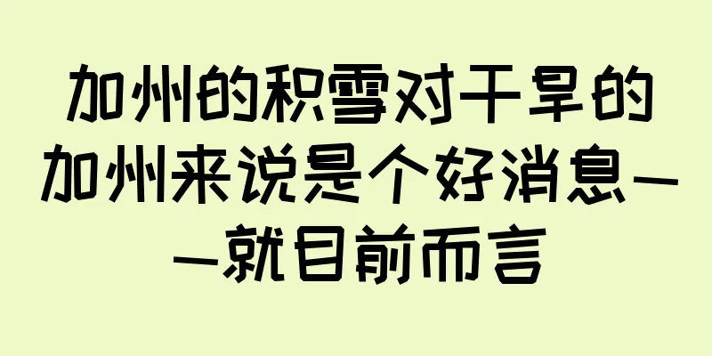 加州的积雪对干旱的加州来说是个好消息——就目前而言