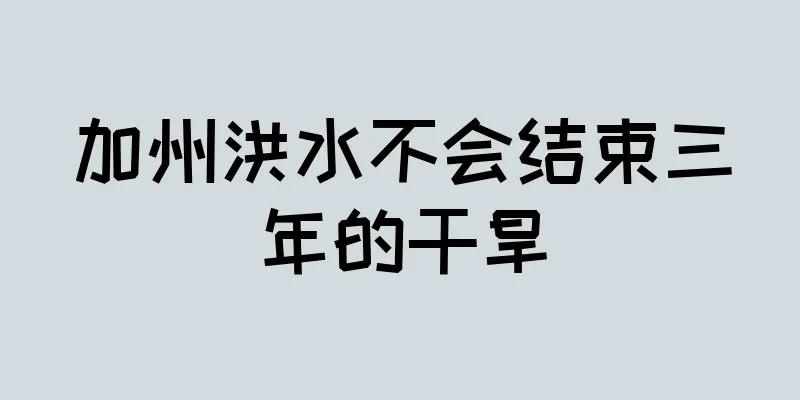 加州洪水不会结束三年的干旱