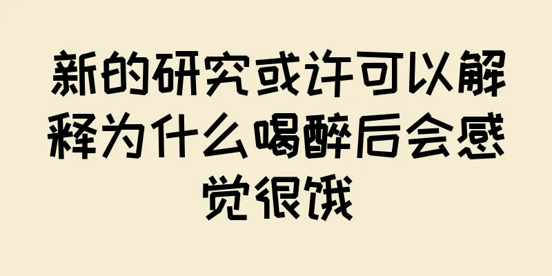 新的研究或许可以解释为什么喝醉后会感觉很饿
