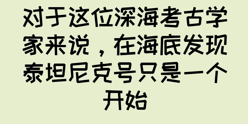 对于这位深海考古学家来说，在海底发现泰坦尼克号只是一个开始