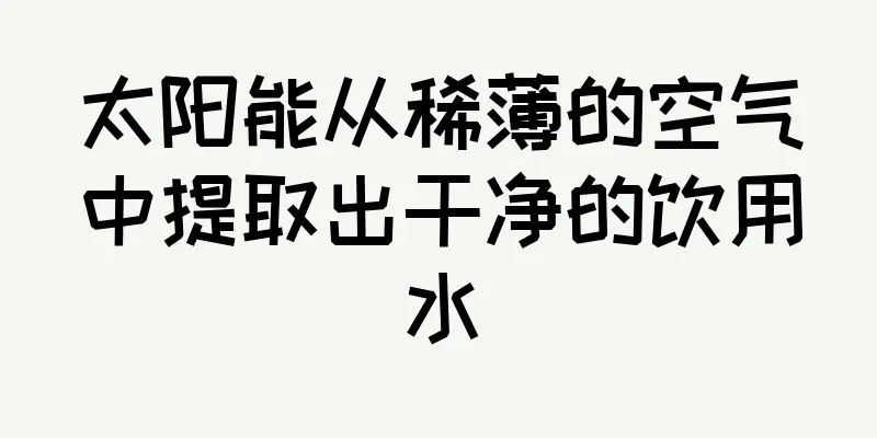 太阳能从稀薄的空气中提取出干净的饮用水