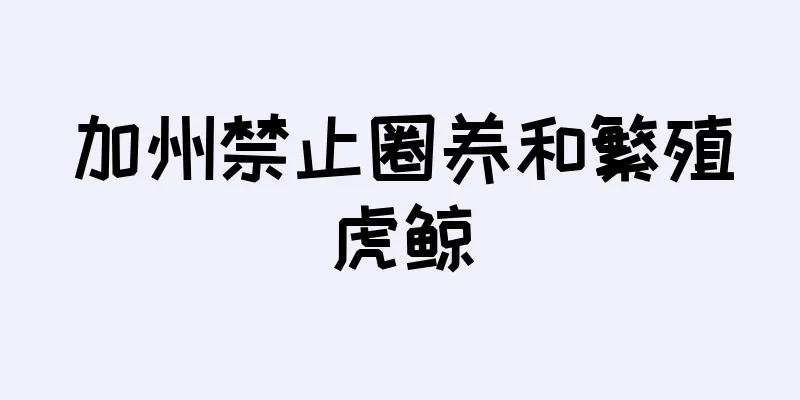 加州禁止圈养和繁殖虎鲸