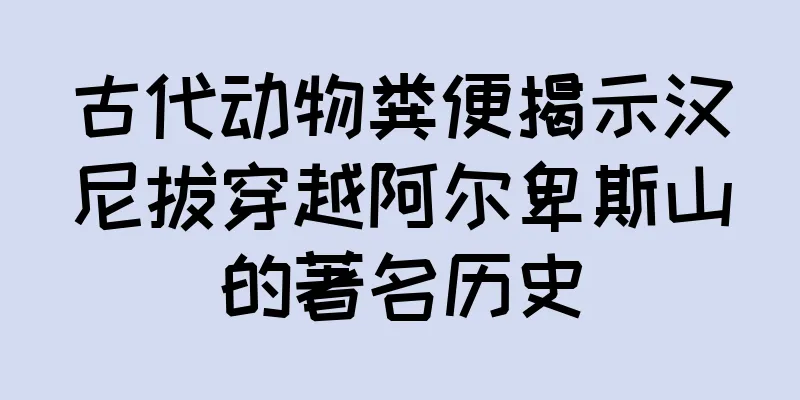 古代动物粪便揭示汉尼拔穿越阿尔卑斯山的著名历史