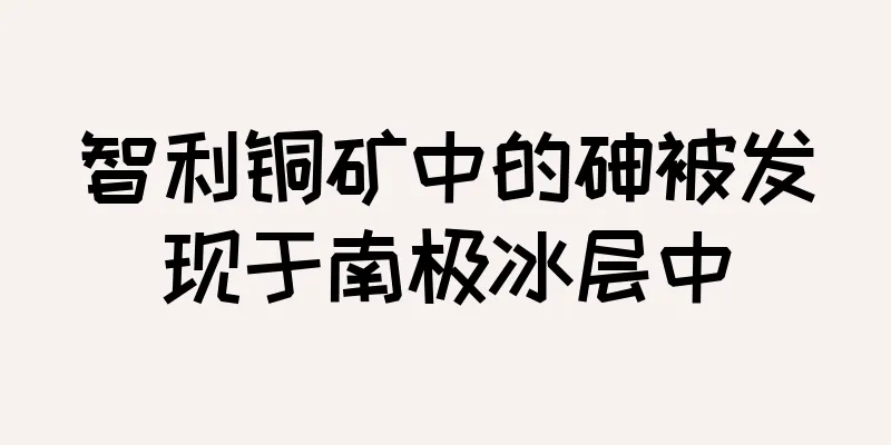 智利铜矿中的砷被发现于南极冰层中