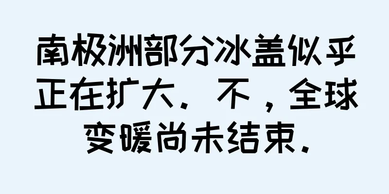 南极洲部分冰盖似乎正在扩大。不，全球变暖尚未结束。