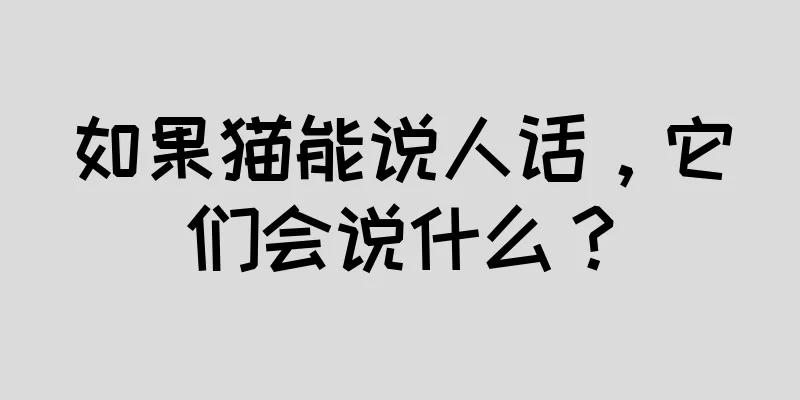 如果猫能说人话，它们会说什么？