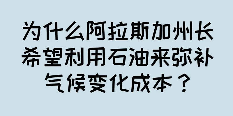 为什么阿拉斯加州长希望利用石油来弥补气候变化成本？