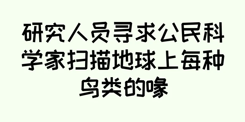 研究人员寻求公民科学家扫描地球上每种鸟类的喙