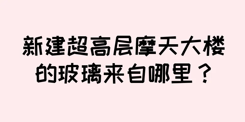 新建超高层摩天大楼的玻璃来自哪里？
