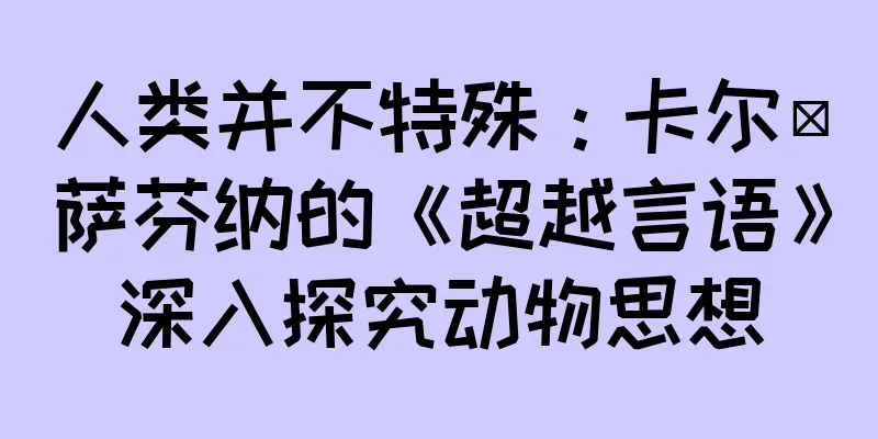 人类并不特殊：卡尔·萨芬纳的《超越言语》深入探究动物思想