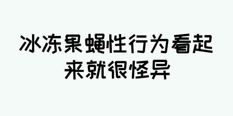 冰冻果蝇性行为看起来就很怪异