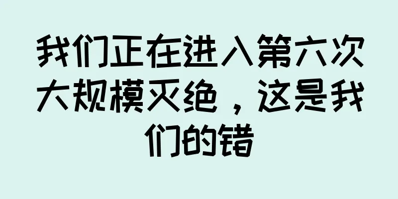 我们正在进入第六次大规模灭绝，这是我们的错