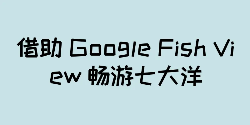借助 Google Fish View 畅游七大洋