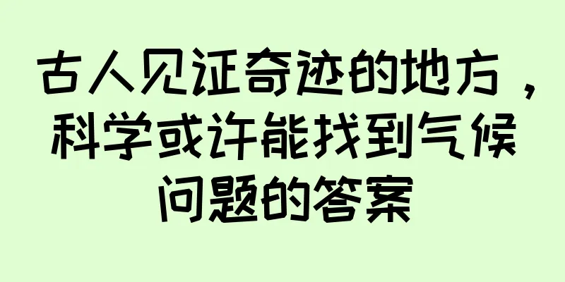 古人见证奇迹的地方，科学或许能找到气候问题的答案