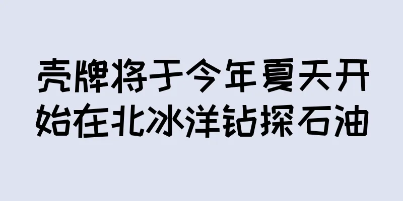 壳牌将于今年夏天开始在北冰洋钻探石油