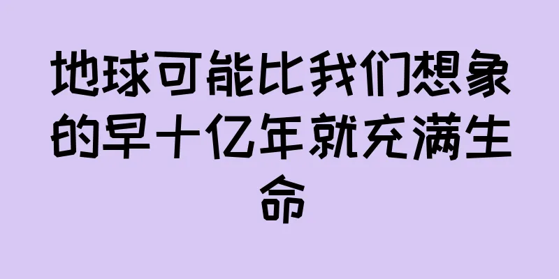 地球可能比我们想象的早十亿年就充满生命