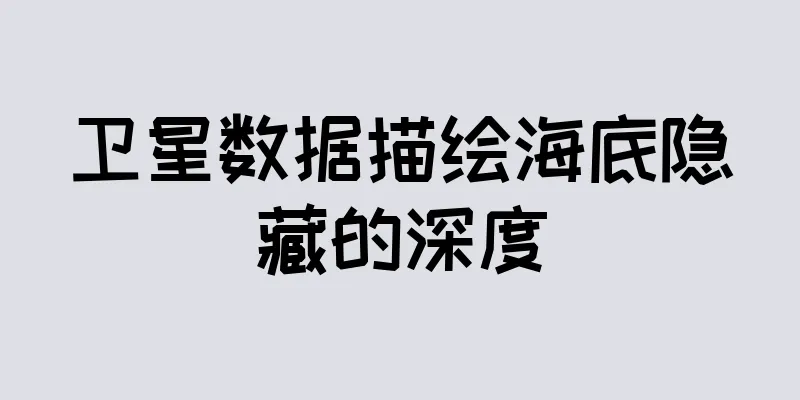 卫星数据描绘海底隐藏的深度