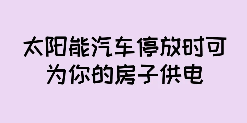 太阳能汽车停放时可为你的房子供电