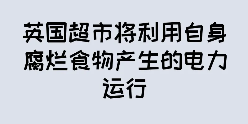 英国超市将利用自身腐烂食物产生的电力运行