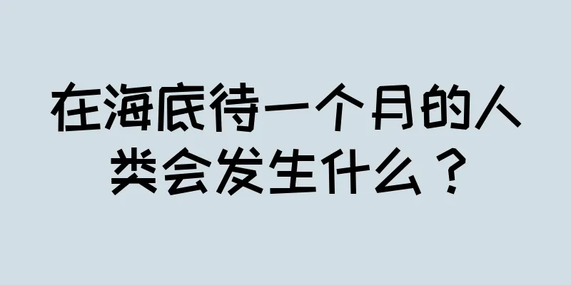 在海底待一个月的人类会发生什么？