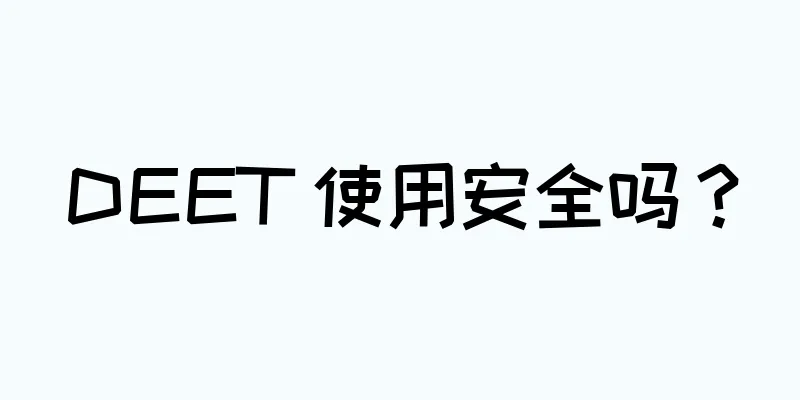DEET 使用安全吗？