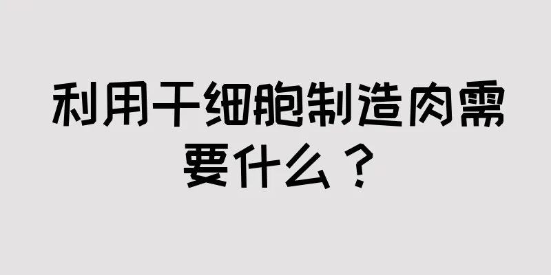 利用干细胞制造肉需要什么？