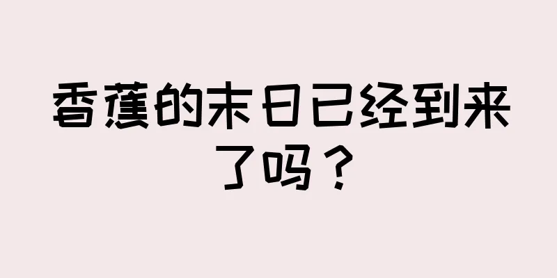 香蕉的末日已经到来了吗？