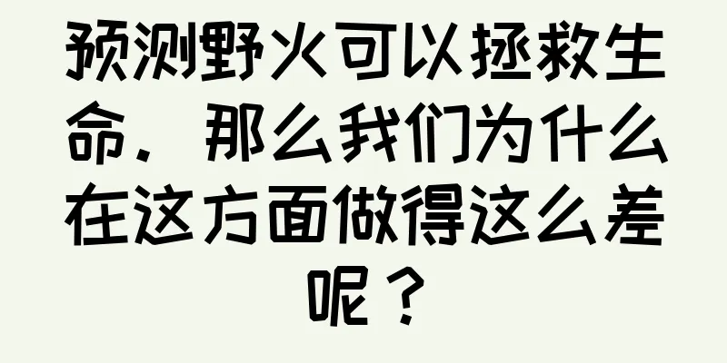 预测野火可以拯救生命。那么我们为什么在这方面做得这么差呢？