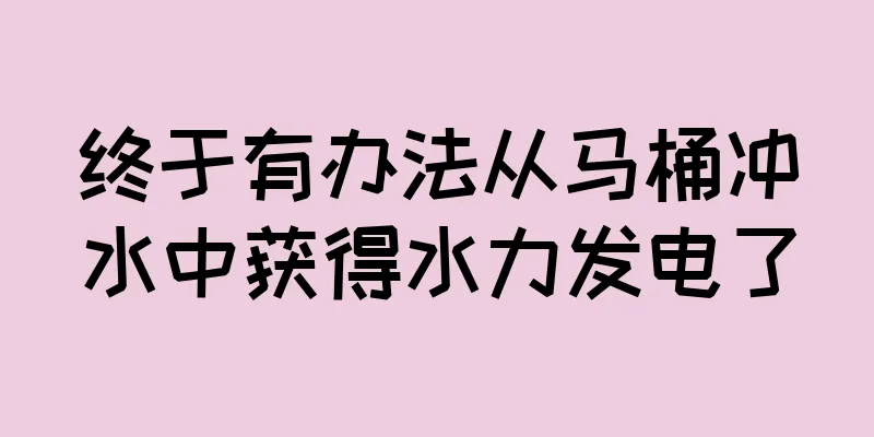 终于有办法从马桶冲水中获得水力发电了