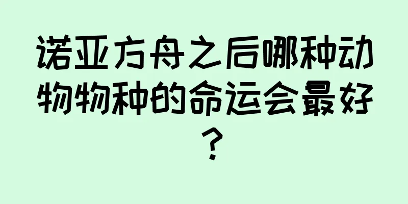 诺亚方舟之后哪种动物物种的命运会最好？