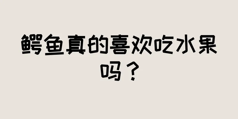 鳄鱼真的喜欢吃水果吗？