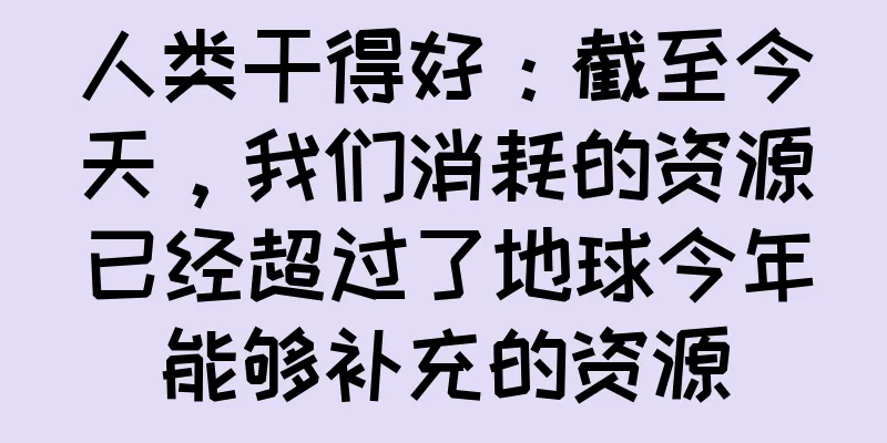 人类干得好：截至今天，我们消耗的资源已经超过了地球今年能够补充的资源