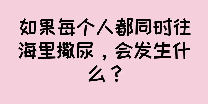 如果每个人都同时往海里撒尿，会发生什么？