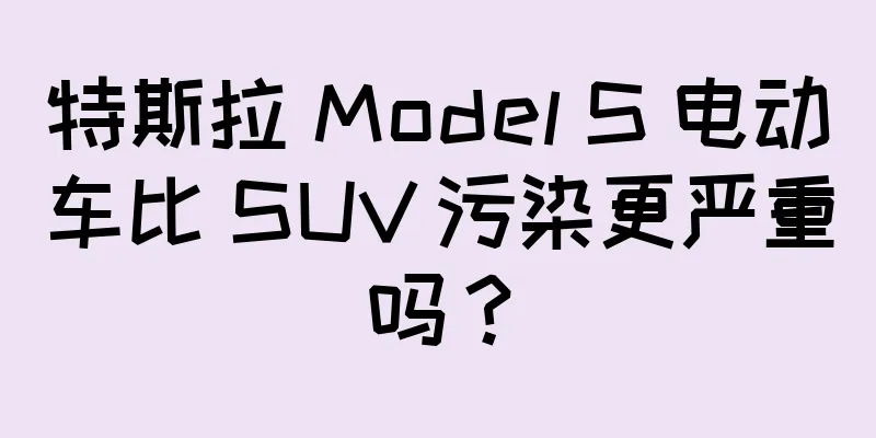 特斯拉 Model S 电动车比 SUV 污染更严重吗？