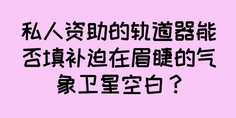 私人资助的轨道器能否填补迫在眉睫的气象卫星空白？