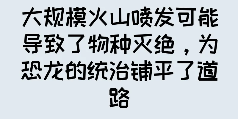 大规模火山喷发可能导致了物种灭绝，为恐龙的统治铺平了道路