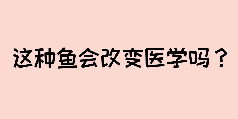 这种鱼会改变医学吗？