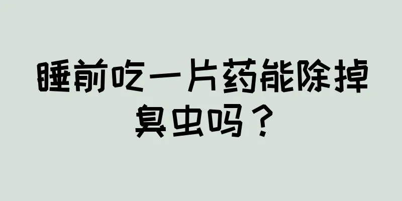 睡前吃一片药能除掉臭虫吗？