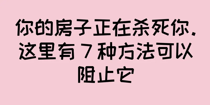 你的房子正在杀死你。这里有 7 种方法可以阻止它